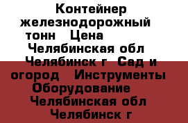 Контейнер железнодорожный 5 тонн › Цена ­ 18 000 - Челябинская обл., Челябинск г. Сад и огород » Инструменты. Оборудование   . Челябинская обл.,Челябинск г.